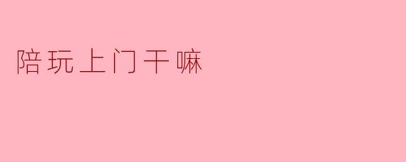 陪玩上门干嘛