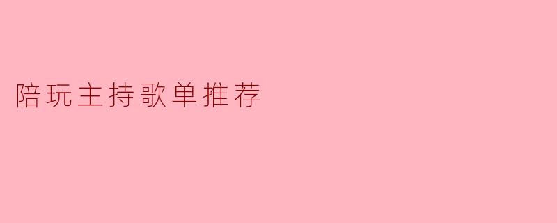 陪玩主持歌单推荐