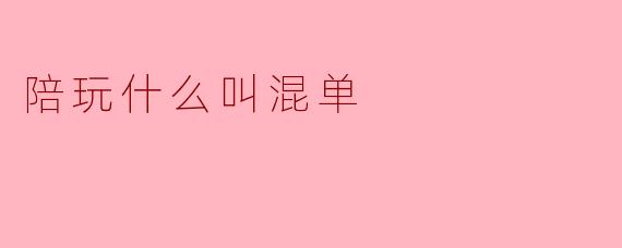 陪玩什么叫混单