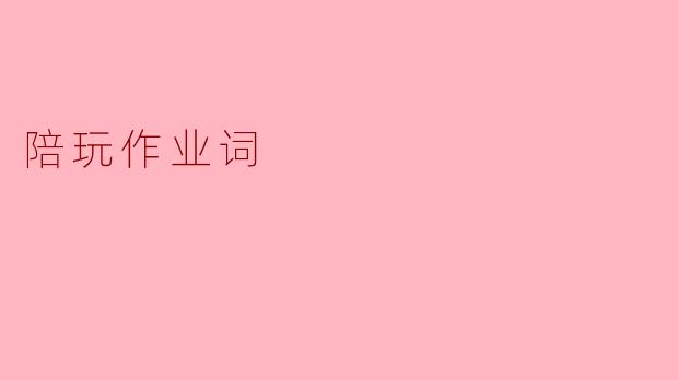 陪玩作业词