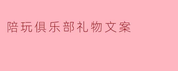 陪玩俱乐部礼物文案