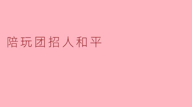 陪玩团招人和平
