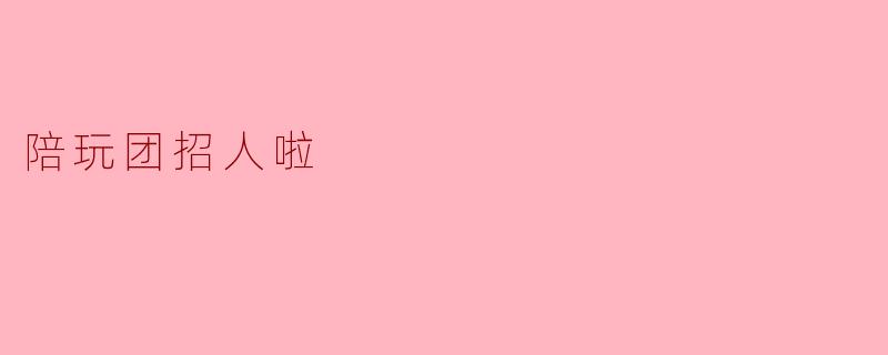 陪玩团招人啦