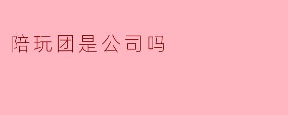 陪玩团是公司吗
