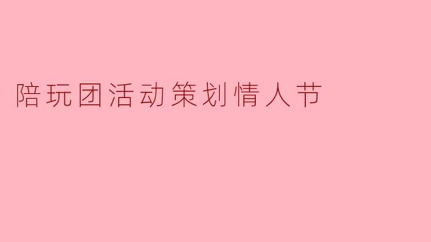 陪玩团活动策划情人节