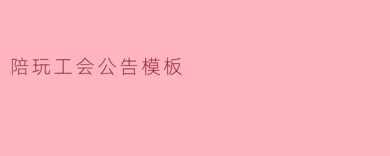 我们陪玩工会刚成立，想要发一份正式的入驻公告，应该包含哪些核心内容？有没有直接能用的模板？