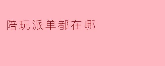 陪玩派单通常都在哪里接？
