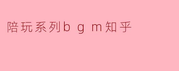 陪玩BGM：那些年我们一起听过的“情绪燃料”，到底藏着什么秘密？