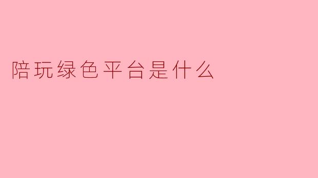 陪玩绿色平台是什么