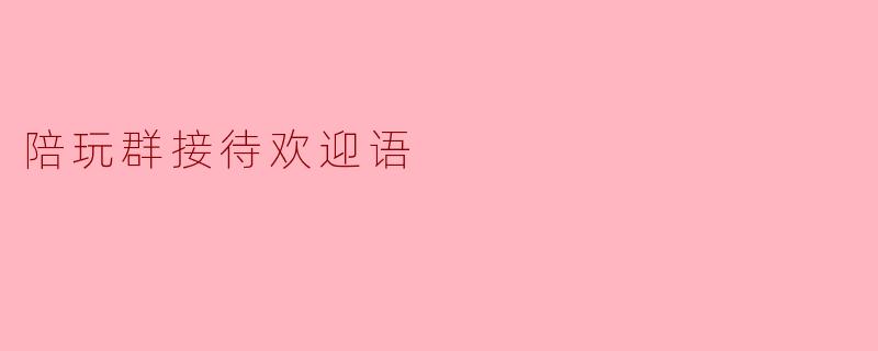 陪玩群接待欢迎语
