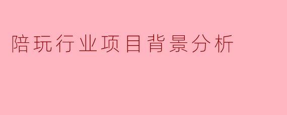 陪玩行业项目背景分析