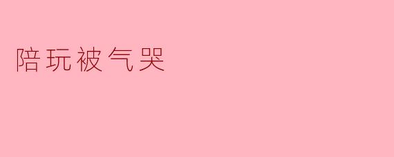 陪玩被气哭