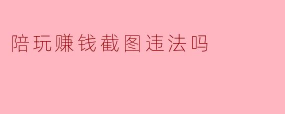 陪玩赚钱截图违法吗