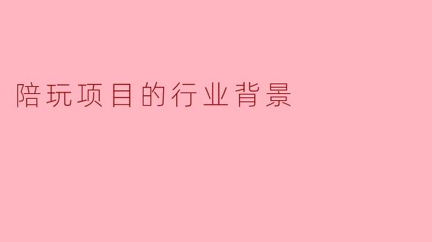 陪玩项目的行业背景