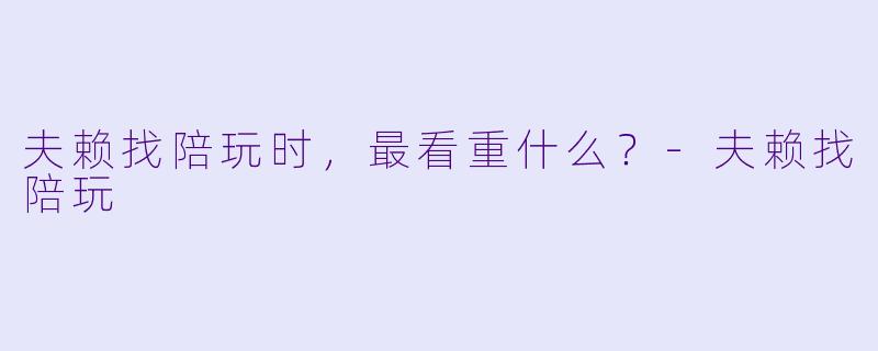 夫赖找陪玩时，最看重什么？-夫赖找陪玩