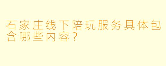 石家庄线下陪玩服务具体包含哪些内容？