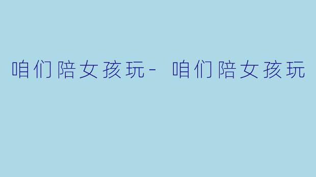 咱们陪女孩玩-咱们陪女孩玩