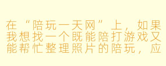 在“陪玩一天网”上，如果我想找一个既能陪打游戏又能帮忙整理照片的陪玩，应该怎么筛选？