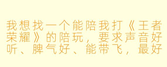 我想找一个能陪我打《王者荣耀》的陪玩,要求声音好听、脾气好、能带飞,最好还能顺便教教我一些意识。你这边有什么推荐吗?