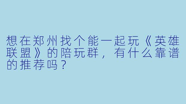想在郑州找个能一起玩《英雄联盟》的陪玩群,有什么靠谱的推荐吗?