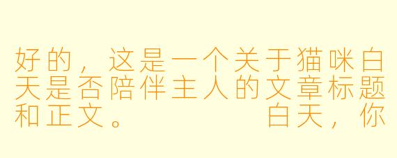 好的,这是一个关于猫咪白天是否陪伴主人的文章标题和正文。
白天,你的猫在陪你,还是在“忍”你?