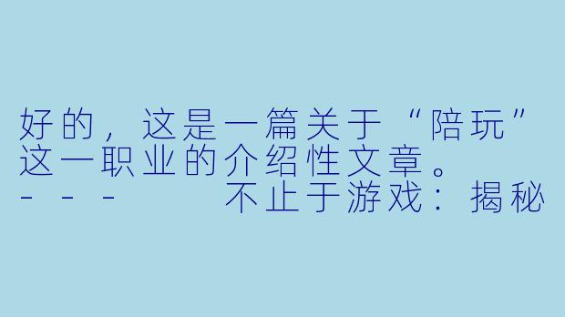 好的,这是一篇关于“陪玩”这一职业的介绍性文章。
---
不止于游戏:揭秘“陪玩”背后的情绪价值与新兴职业生态-来个陪玩介