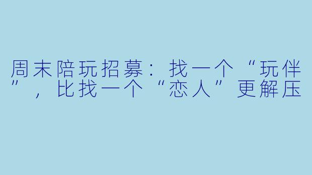 周末陪玩招募：找一个“玩伴”，比找一个“恋人”更解压