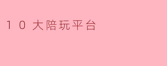 10大陪玩平台