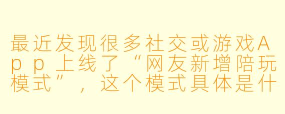 最近发现很多社交或游戏App上线了“网友新增陪玩模式”,这个模式具体是什么意思?和传统的陪玩服务有什么不同?