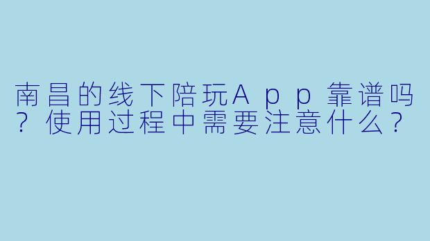 南昌的线下陪玩App靠谱吗?使用过程中需要注意什么?