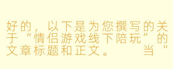 好的，以下是为您撰写的关于“情侣游戏线下陪玩”的文章标题和正文。

当“双人成行”走进现实：情侣线下陪玩，是甜蜜助攻还是情感雷区？