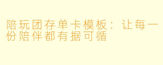 陪玩团存单卡模板：让每一份陪伴都有据可循
