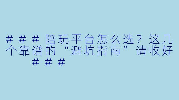 ###陪玩平台怎么选?这几个靠谱的“避坑指南”请收好
###