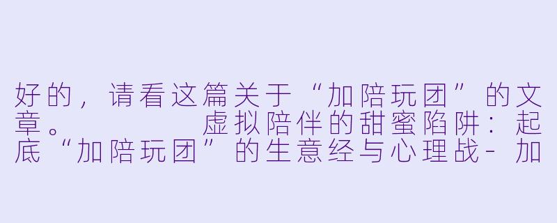 好的,请看这篇关于“加陪玩团”的文章。
虚拟陪伴的甜蜜陷阱:起底“加陪玩团”的生意经与心理战-加陪玩团
