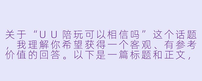 关于“UU陪玩可以相信吗”这个话题,我理解你希望获得一个客观、有参考价值的回答。以下是一篇标题和正文,希望能为你提供一些思路。
---
UU陪玩可信吗?从信任建立到风险规避的全面指南-uu陪玩可以相信