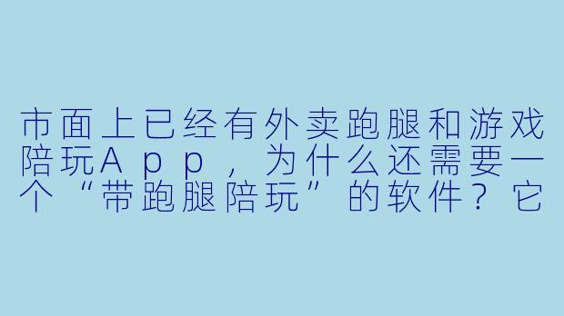 市面上已经有外卖跑腿和游戏陪玩App,为什么还需要一个“带跑腿陪玩”的软件?它解决了什么独特的问题?