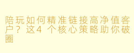 陪玩如何精准链接高净值客户?这4个核心策略助你破圈