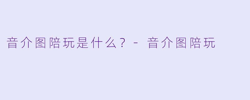 音介图陪玩是什么？-音介图陪玩