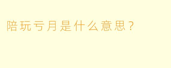 陪玩亏月是什么意思？