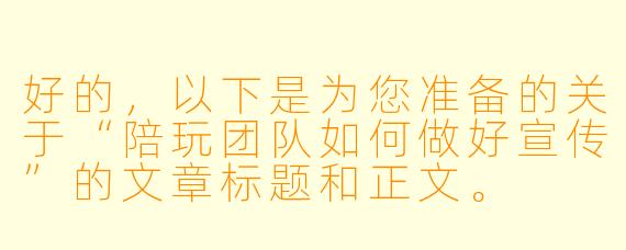 好的,以下是为您准备的关于“陪玩团队如何做好宣传”的文章标题和正文。
从“接单”到“挑单”:陪玩团队破圈宣传的三大核心法则