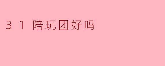 31陪玩团好吗