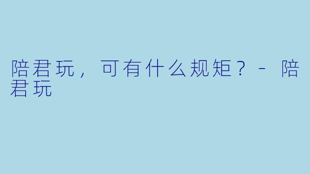 陪君玩，可有什么规矩？-陪君玩