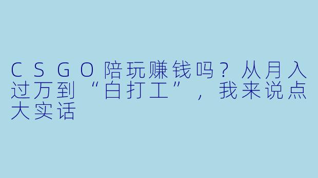 CSGO陪玩赚钱吗?从月入过万到“白打工”,我来说点大实话
