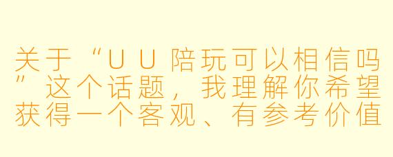 关于“UU陪玩可以相信吗”这个话题,我理解你希望获得一个客观、有参考价值的回答。以下是一篇标题和正文,希望能为你提供一些思路。
---
UU陪玩可信吗?从信任建立到风险规避的全面指南