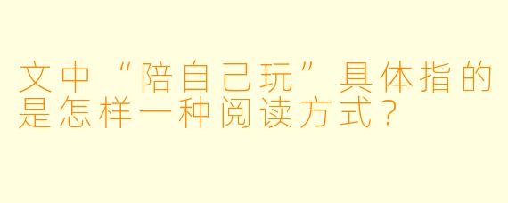 文中“陪自己玩”具体指的是怎样一种阅读方式？