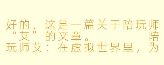 好的,这是一篇关于陪玩师“艾”的文章。
陪玩师艾:在虚拟世界里,为孤独掌灯的人