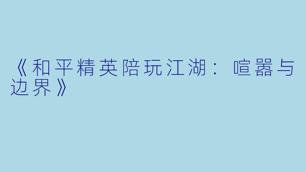 《和平精英陪玩江湖:喧嚣与边界》