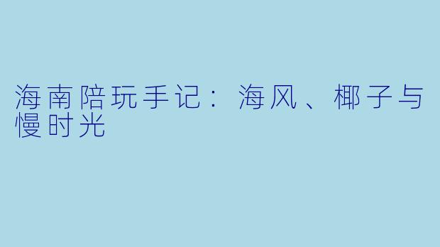 海南陪玩手记：海风、椰子与慢时光