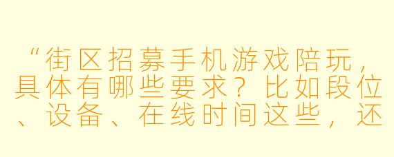 “街区招募手机游戏陪玩，具体有哪些要求？比如段位、设备、在线时间这些，还有收入怎么算？”