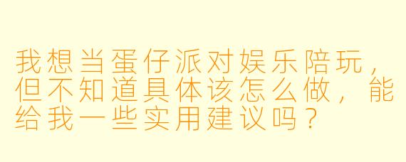 我想当蛋仔派对娱乐陪玩,但不知道具体该怎么做,能给我一些实用建议吗?